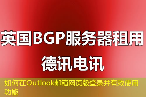 如何在Outlook郵箱網(wǎng)頁(yè)版登錄并有效使用功能