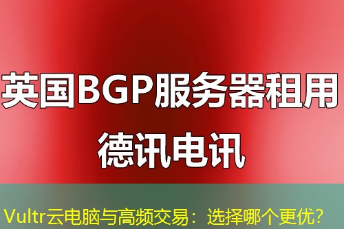 Vultr云電腦與高頻交易：選擇哪個(gè)更優(yōu)？