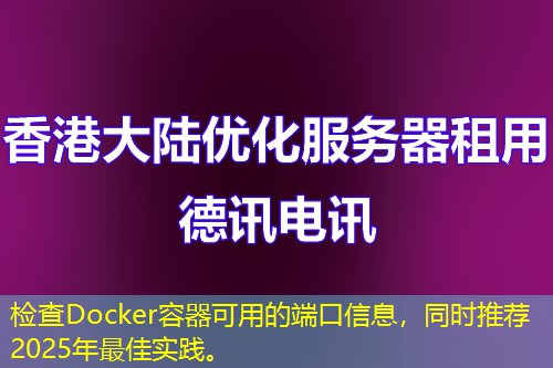 檢查Docker容器可用的端口信息，同時(shí)推薦2025年最佳實(shí)踐。
