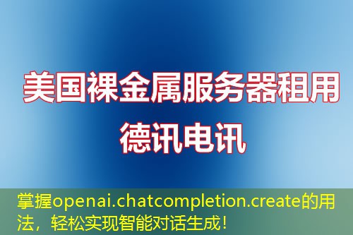 掌握openai.chatcompletion.create的用法，輕松實(shí)現(xiàn)智能對(duì)話生成！