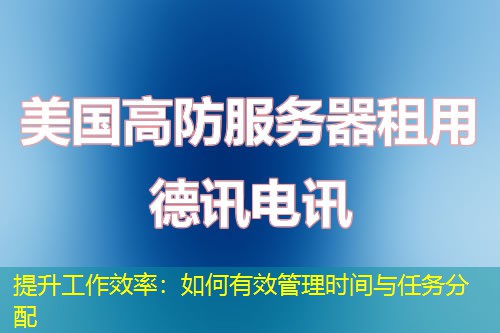 提升工作效率：如何有效管理時間與任務(wù)分配