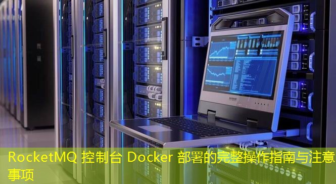 RocketMQ 控制臺(tái) Docker 部署的完整操作指南與注意事項(xiàng)