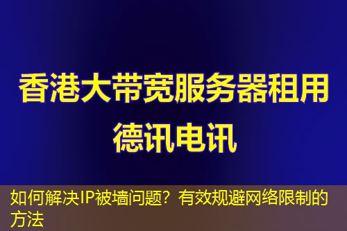 如何解決IP被墻問題？有效規(guī)避網(wǎng)絡(luò)限制的方法