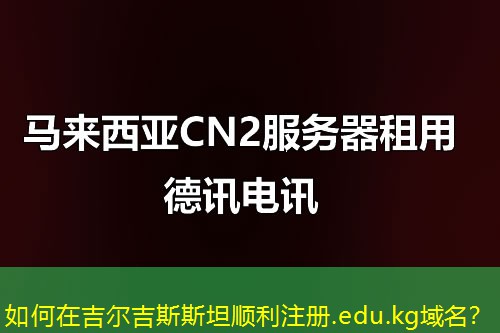 如何在吉爾吉斯斯坦順利注冊(cè).edu.kg域名？