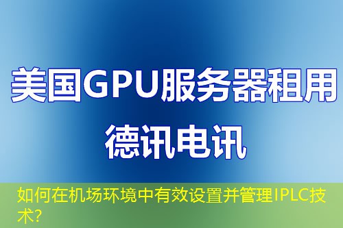 如何在機場環(huán)境中有效設(shè)置并管理IPLC技術(shù)？