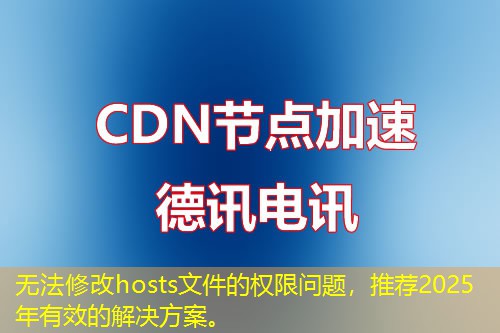 無法修改hosts文件的權(quán)限問題，推薦2025年有效的解決方案。