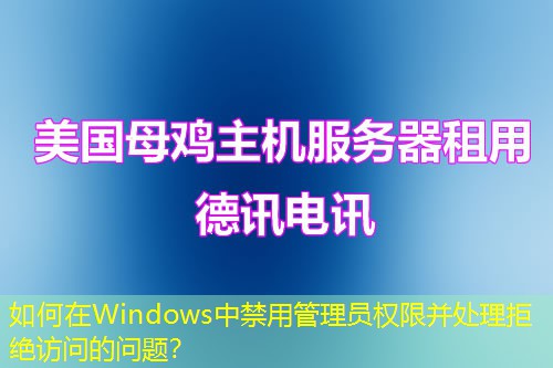 如何在Windows中禁用管理員權(quán)限并處理拒絕訪問(wèn)的問(wèn)題？
