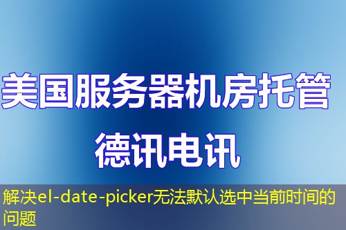 解決el-date-picker無法默認(rèn)選中當(dāng)前時間的問題