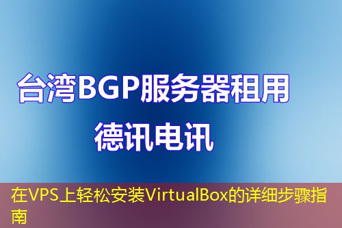 在VPS上輕松安裝VirtualBox的詳細(xì)步驟指南