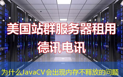 為什么JavaCV會(huì)出現(xiàn)內(nèi)存不釋放的問題