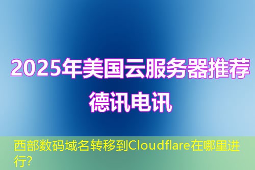 西部數(shù)碼域名轉(zhuǎn)移到Cloudflare在哪里進(jìn)行？
