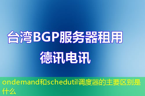 ondemand和schedutil調(diào)度器的主要區(qū)別是什么