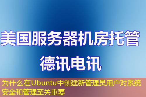 為什么在Ubuntu中創(chuàng)建新管理員用戶(hù)對(duì)系統(tǒng)安全和管理至關(guān)重要