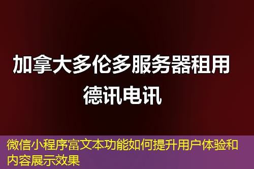 微信小程序富文本功能如何提升用戶體驗(yàn)和內(nèi)容展示效果