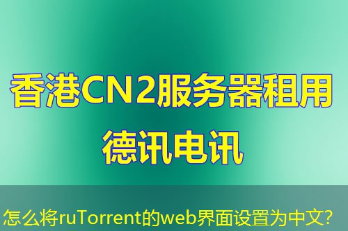 怎么將ruTorrent的web界面設(shè)置為中文？