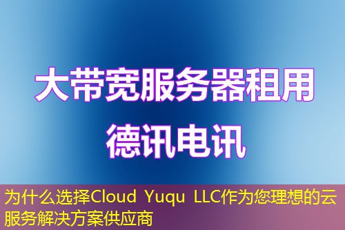為什么選擇Cloud Yuqu LLC作為您理想的云服務(wù)解決方案供應(yīng)商
