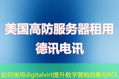 如何使用digitalvirt提升數(shù)字營(yíng)銷效果與ROI