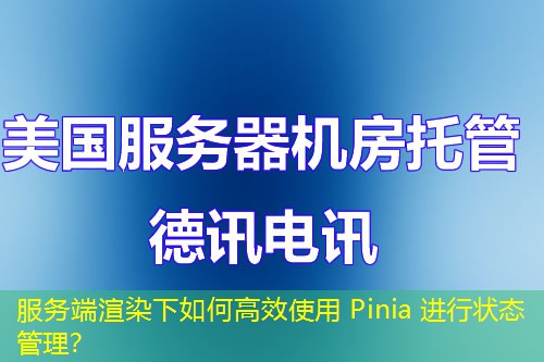 服務端渲染下如何高效使用 Pinia 進行狀態(tài)管理？