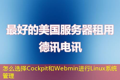 怎么選擇Cockpit和Webmin進(jìn)行Linux系統(tǒng)管理