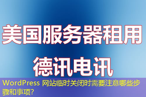 WordPress 網(wǎng)站臨時關(guān)閉時需要注意哪些步驟和事項(xiàng)？