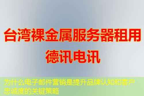 為什么電子郵件營銷是提升品牌認(rèn)知和客戶忠誠度的關(guān)鍵策略