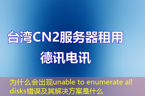 為什么會出現(xiàn)unable to enumerate all disks錯誤及其解決方案是什么