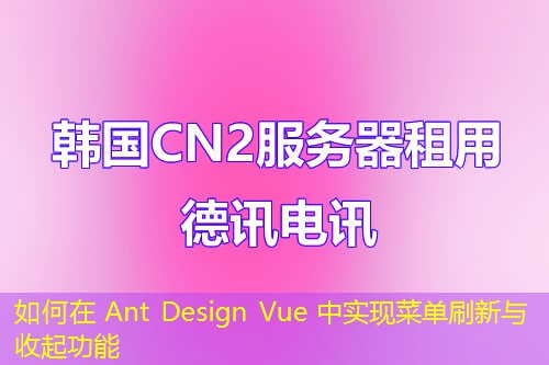 如何在 Ant Design Vue 中實現(xiàn)菜單刷新與收起功能