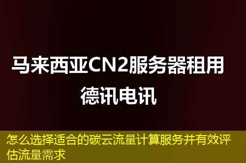 怎么選擇適合的碳云流量計(jì)算服務(wù)并有效評(píng)估流量需求
