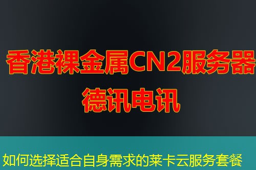 如何選擇適合自身需求的萊卡云服務(wù)套餐