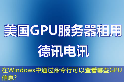 在Windows中通過命令行可以查看哪些GPU信息？