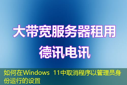 如何在Windows 11中取消程序以管理員身份運(yùn)行的設(shè)置
