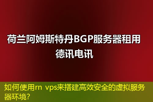 如何使用rn vps來搭建高效安全的虛擬服務器環(huán)境？