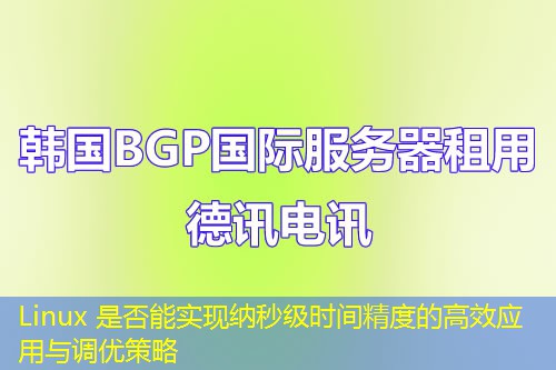 Linux 是否能實(shí)現(xiàn)納秒級(jí)時(shí)間精度的高效應(yīng)用與調(diào)優(yōu)策略