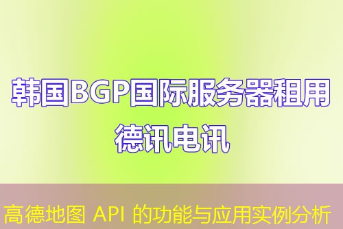 高德地圖 API 的功能與應用實例分析