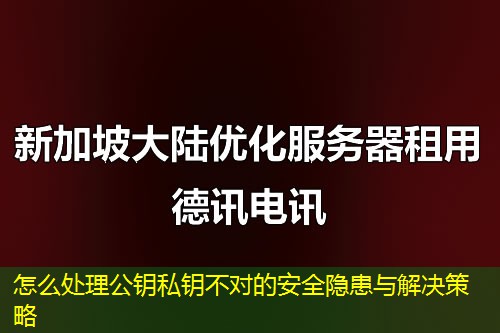 怎么處理公鑰私鑰不對的安全隱患與解決策略
