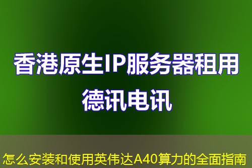 怎么安裝和使用英偉達(dá)A40算力的全面指南
