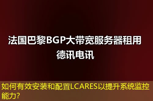 如何有效安裝和配置LCARES以提升系統(tǒng)監(jiān)控能力？