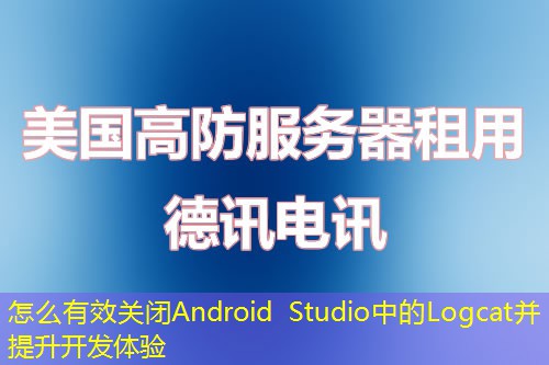 怎么有效關(guān)閉Android Studio中的Logcat并提升開發(fā)體驗(yàn)