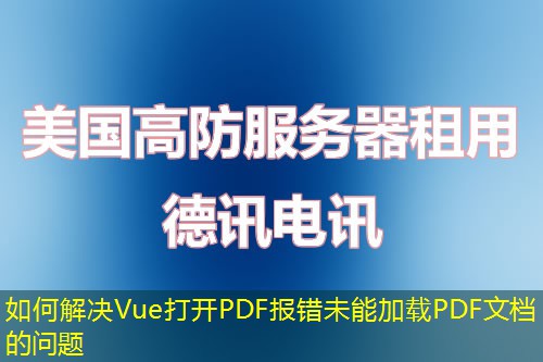 如何解決Vue打開PDF報錯未能加載PDF文檔的問題