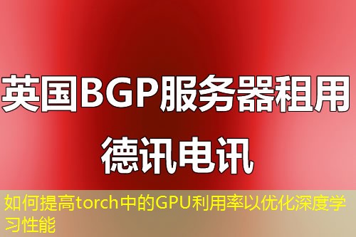 如何提高torch中的GPU利用率以優(yōu)化深度學(xué)習(xí)性能