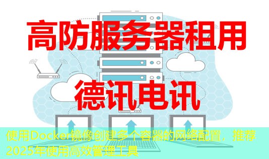 使用Docker鏡像創(chuàng)建多個(gè)容器的網(wǎng)絡(luò)配置，推薦2025年使用高效管理工具