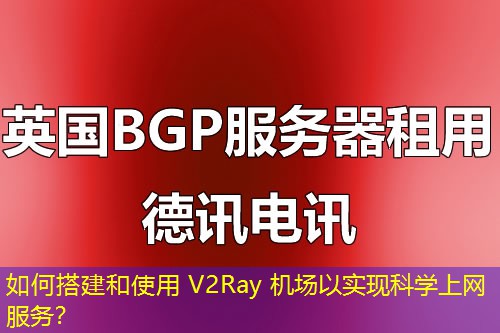 如何搭建和使用 V2Ray 機場以實現(xiàn)科學(xué)上網(wǎng)服務(wù)？