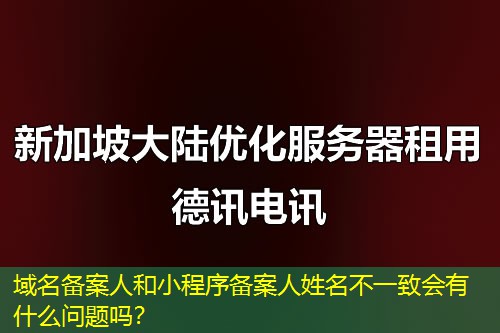 域名備案人和小程序備案人姓名不一致會(huì)有什么問(wèn)題嗎？