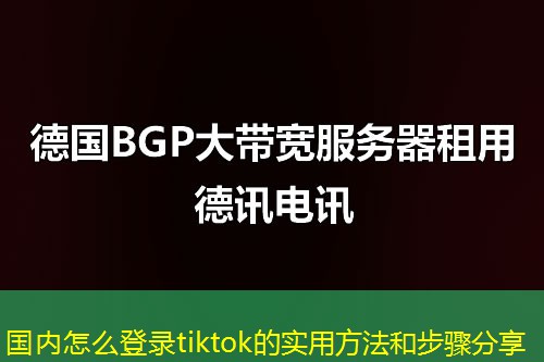 國內(nèi)怎么登錄tiktok的實用方法和步驟分享