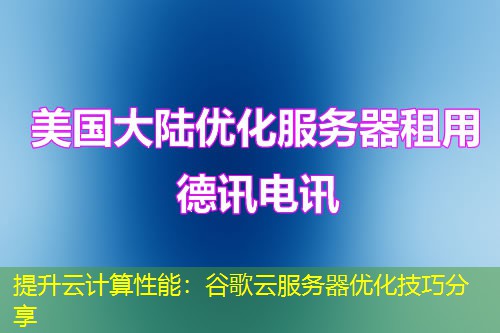 提升云計(jì)算性能：谷歌云服務(wù)器優(yōu)化技巧分享