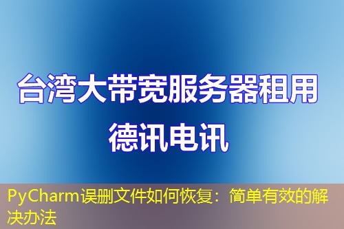 PyCharm誤刪文件如何恢復(fù)：簡單有效的解決辦法