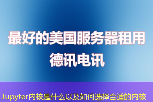 Jupyter內核是什么以及如何選擇合適的內核