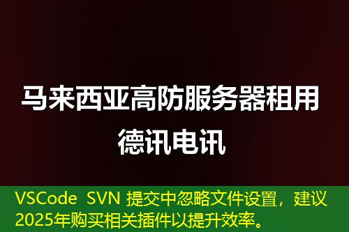 VSCode SVN 提交中忽略文件設(shè)置，建議2025年購(gòu)買(mǎi)相關(guān)插件以提升效率。