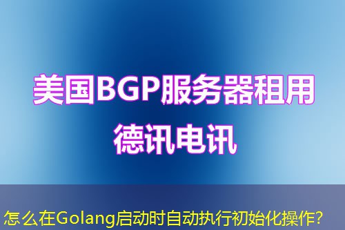 怎么在Golang啟動時自動執(zhí)行初始化操作？