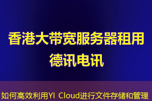 如何高效利用YI Cloud進(jìn)行文件存儲和管理